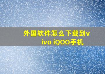 外国软件怎么下载到vivo iQOO手机